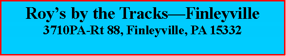 Text Box: Roy�s by the Tracks�Finleyville3710PA-Rt 88, Finleyville, PA 15332