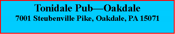 Text Box: Tonidale Pub�Oakdale7001 Steubenville Pike, Oakdale, PA 15071