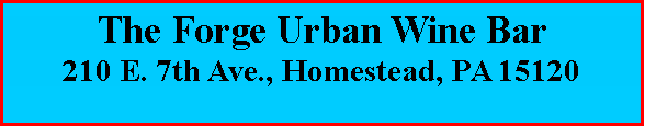 Text Box: The Forge Urban Wine Bar210 E. 7th Ave., Homestead, PA 15120