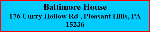 Text Box: Baltimore House176 Curry Hollow Rd., Pleasant Hills, PA 15236
