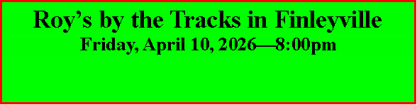 Text Box: Roy�s by the Tracks in FinleyvilleFriday, April 10, 2026�8:00pm